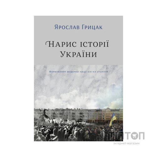 Книга Нарис історії України. Формування модерної нації XIX-XX століття - Ярослав Грицак Yakaboo Publishing (9786177544127)