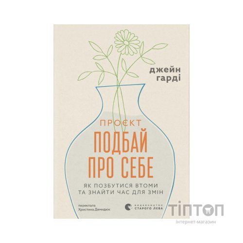 Книга Проєкт "Подбай про себе". Як позбутися втоми та знайти час для змін - Джейн Гарді Видавництво Старого Лева (9789664485453)
