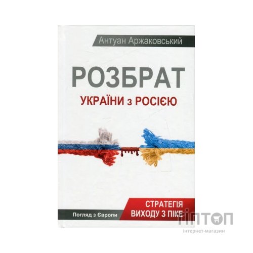 Книга Розбрат України з Росiєю. Стратегія виходу з піке. Погляд з Європи - Антуан Аржаковский Vivat (9786177246595)