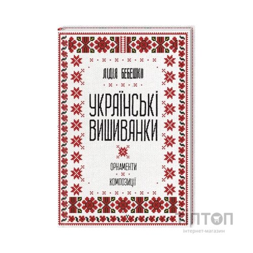 Книга Українські вишиванки. Орнаменти, композиції - Лідія Бебешко КСД (9786171259454)
