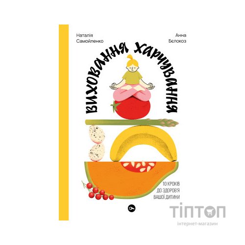 Книга Виховання харчування: 10 кроків до здоров'я вашої дитини - Наталія Самойленко, Анна Бєлокоз Yakaboo Publishing (9786178107659)
