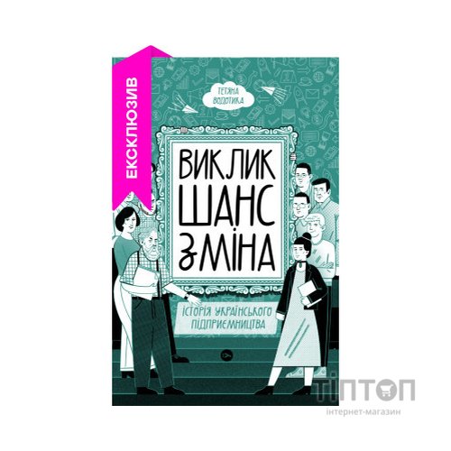 Книга Виклик, шанс, зміна. Історія українського підприємництва - Тетяна Водотика Yakaboo Publishing (9786178222000)