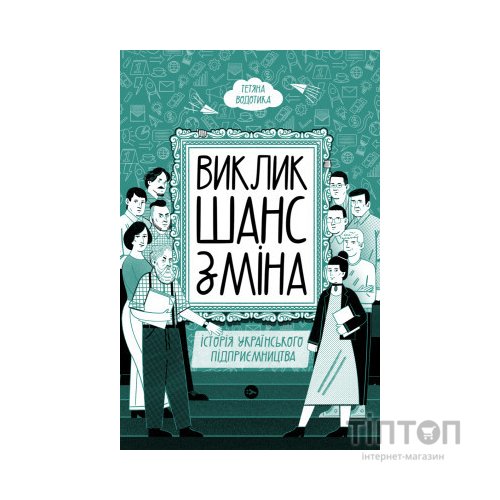 Книга Виклик, шанс, зміна. Історія українського підприємництва - Тетяна Водотика Yakaboo Publishing (9786178222000)