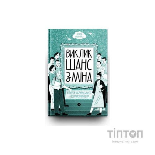 Книга Виклик, шанс, зміна. Історія українського підприємництва - Тетяна Водотика Yakaboo Publishing (9786178222000)