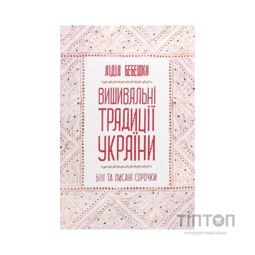 Книга Вишивальні традиції України. "Білі" та "писані" сорочки - Лідія Бебешко КСД (9786171285934)