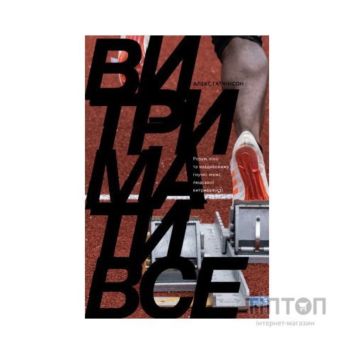 Книга Витримати все. Розум, тіло та навдивовижу гнучкі межі людської витривалості - Алекс Гатчінсон Yakaboo Publishing (9786177544479)