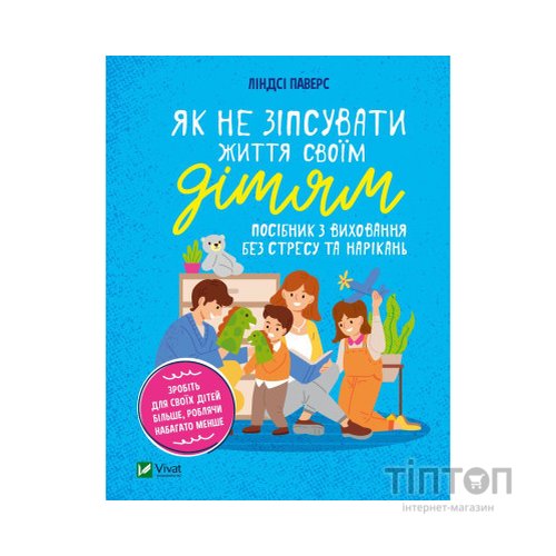 Книга Як не зіпсувати життя своїм дітям. Посібник з виховання без стресу та нарікань - Ліндсі Паверс Vivat (9789669828378)